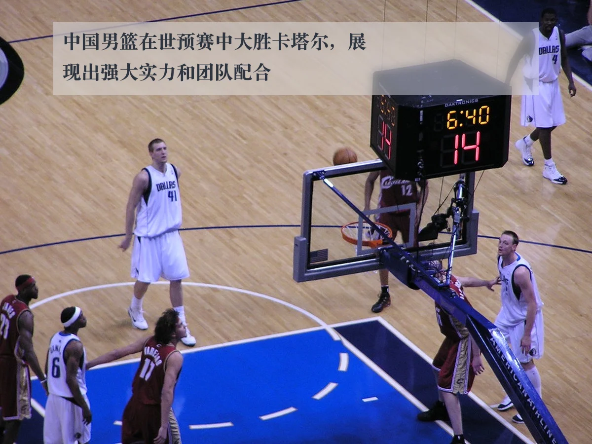 中国男篮在世预赛中大胜卡塔尔，展现出强大实力和团队配合